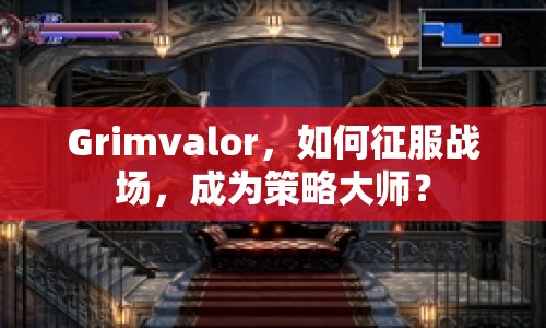 Grimvalor，如何征服戰(zhàn)場，成為策略大師？