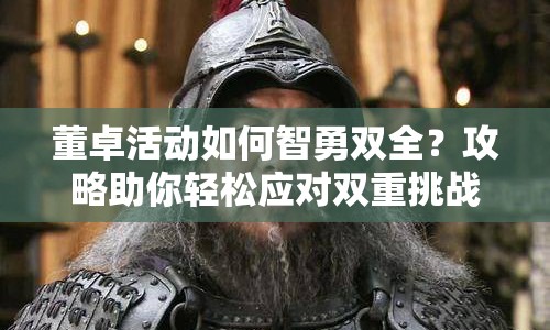 董卓活動如何智勇雙全？攻略助你輕松應對雙重挑戰(zhàn)！