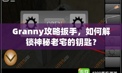 Granny攻略扳手，如何解鎖神秘老宅的鑰匙？