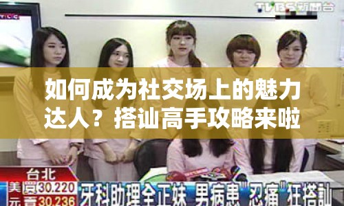 如何成為社交場(chǎng)上的魅力達(dá)人？搭訕高手攻略來(lái)啦！