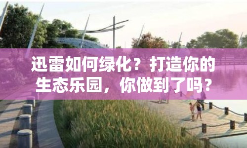 迅雷如何綠化？打造你的生態(tài)樂(lè)園，你做到了嗎？