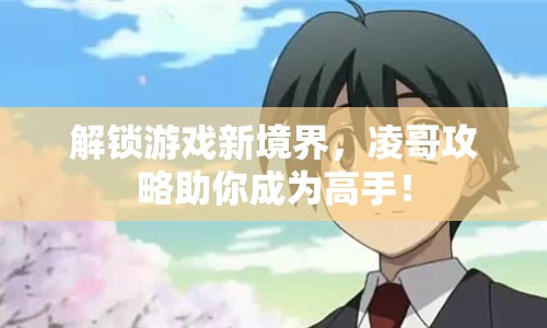解鎖游戲新境界，凌哥攻略助你成為高手！