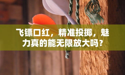 飛鏢口紅，精準(zhǔn)投擲，魅力真的能無(wú)限放大嗎？