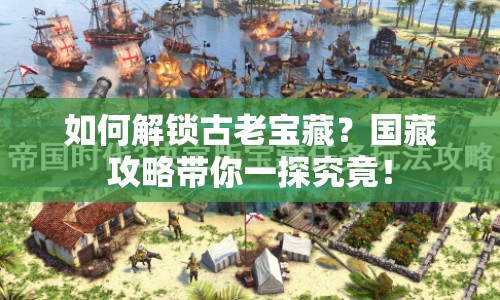 如何解鎖古老寶藏？國藏攻略帶你一探究竟！