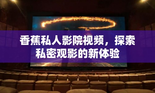 香蕉私人影院視頻，探索私密觀影的新體驗
