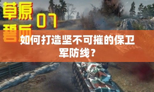 如何打造堅(jiān)不可摧的保衛(wèi)軍防線？