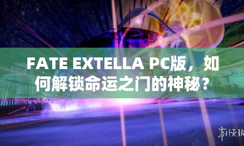 FATE EXTELLA PC版，如何解鎖命運之門的神秘？