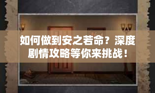 如何做到安之若命？深度劇情攻略等你來挑戰(zhàn)！