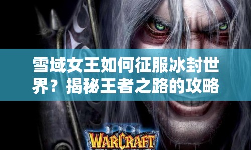 雪域女王如何征服冰封世界？揭秘王者之路的攻略！