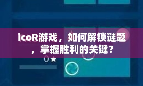 icoR游戲，如何解鎖謎題，掌握勝利的關(guān)鍵？