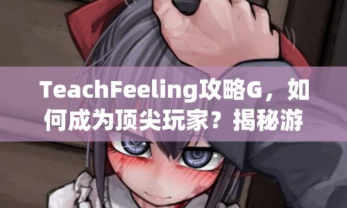 TeachFeeling攻略G，如何成為頂尖玩家？揭秘游戲策略與技巧！