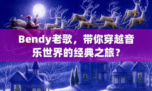 Bendy老歌，帶你穿越音樂世界的經典之旅？