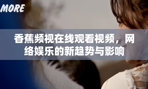 香蕉頻視在線觀看視頻，網(wǎng)絡娛樂的新趨勢與影響
