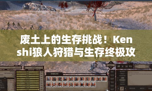 廢土上的生存挑戰(zhàn)！Kenshi狼人狩獵與生存終極攻略，你準(zhǔn)備好了嗎？