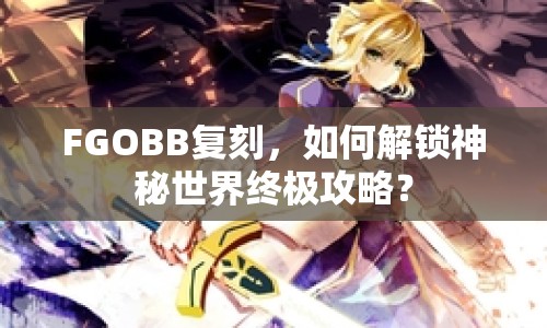 FGOBB復(fù)刻，如何解鎖神秘世界終極攻略？
