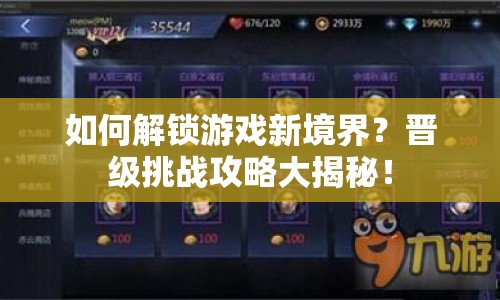 如何解鎖游戲新境界？晉級挑戰(zhàn)攻略大揭秘！