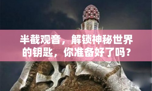 半截觀音，解鎖神秘世界的鑰匙，你準(zhǔn)備好了嗎？