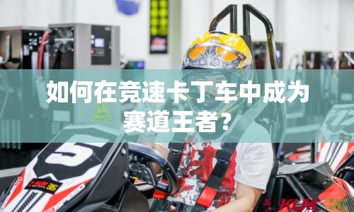 如何在競(jìng)速卡丁車中成為賽道王者？
