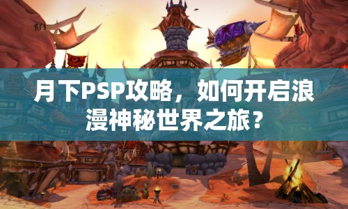 月下PSP攻略，如何開啟浪漫神秘世界之旅？