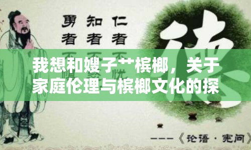 我想和嫂子艸檳榔，關(guān)于家庭倫理與檳榔文化的探討