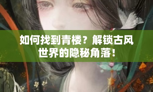 如何找到青樓？解鎖古風(fēng)世界的隱秘角落！