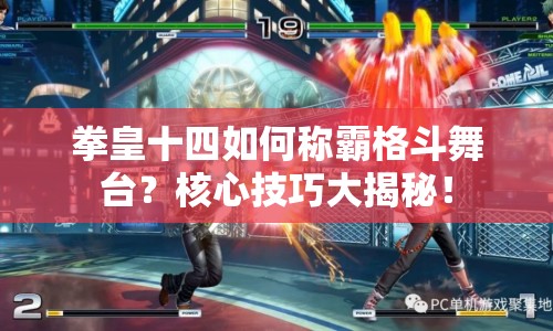 拳皇十四如何稱霸格斗舞臺？核心技巧大揭秘！