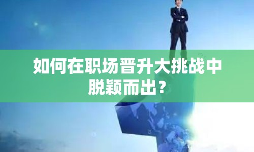 如何在職場(chǎng)晉升大挑戰(zhàn)中脫穎而出？