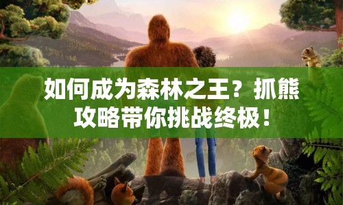 如何成為森林之王？抓熊攻略帶你挑戰(zhàn)終極！