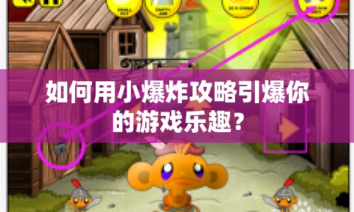 如何用小爆炸攻略引爆你的游戲樂(lè)趣？