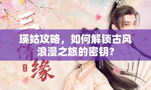 瑛姑攻略，如何解鎖古風(fēng)浪漫之旅的密鑰？