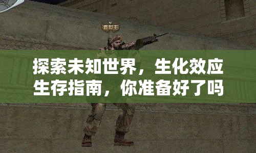 探索未知世界，生化效應(yīng)生存指南，你準(zhǔn)備好了嗎？
