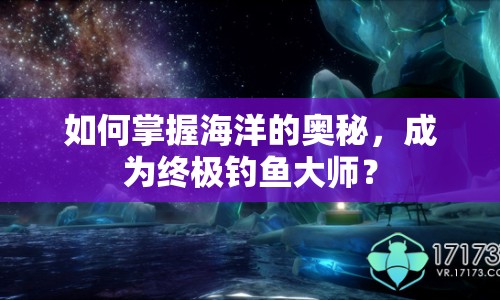 如何掌握海洋的奧秘，成為終極釣魚大師？