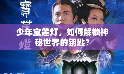少年寶蓮燈，如何解鎖神秘世界的鑰匙？