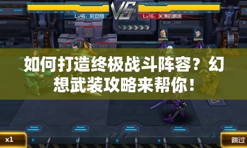 如何打造終極戰(zhàn)斗陣容？幻想武裝攻略來幫你！