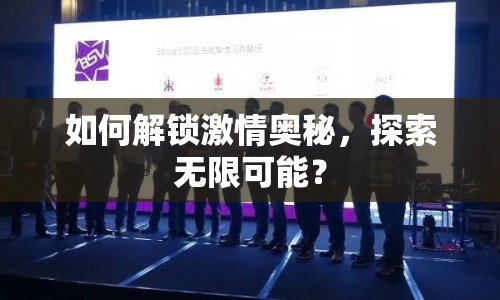 如何解鎖激情奧秘，探索無(wú)限可能？
