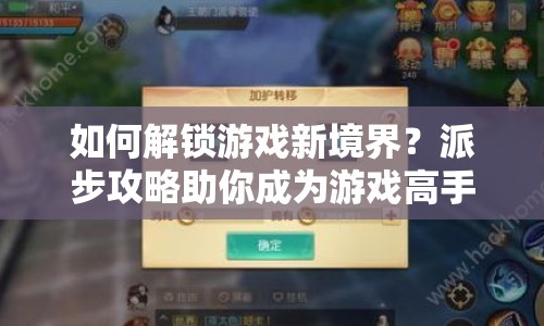 如何解鎖游戲新境界？派步攻略助你成為游戲高手！