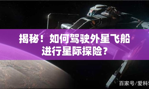 揭秘！如何駕駛外星飛船進(jìn)行星際探險(xiǎn)？