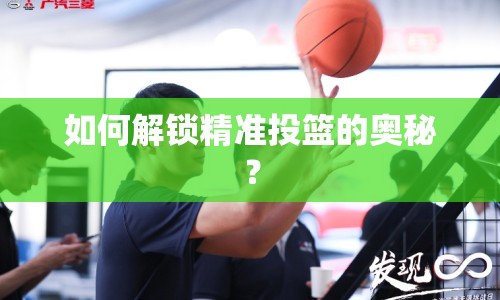 如何解鎖精準投籃的奧秘？