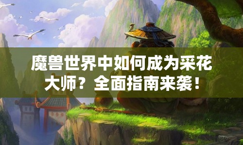 魔獸世界中如何成為采花大師？全面指南來襲！