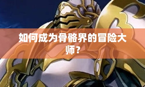 如何成為骨骼界的冒險(xiǎn)大師？