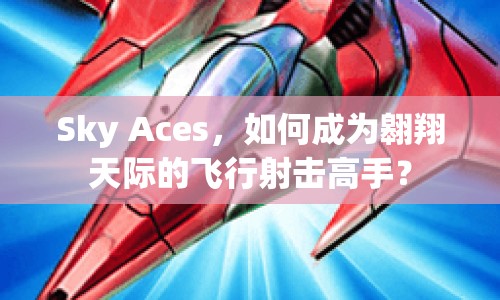 Sky Aces，如何成為翱翔天際的飛行射擊高手？