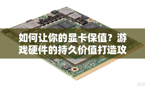 如何讓你的顯卡保值？游戲硬件的持久價值打造攻略！