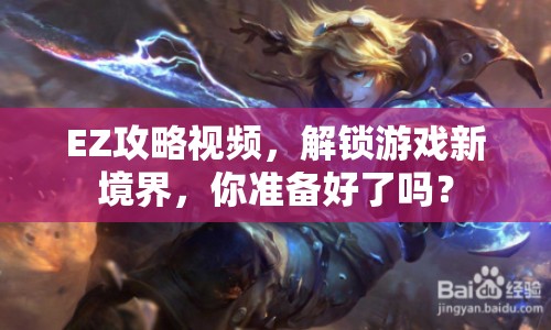 EZ攻略視頻，解鎖游戲新境界，你準備好了嗎？