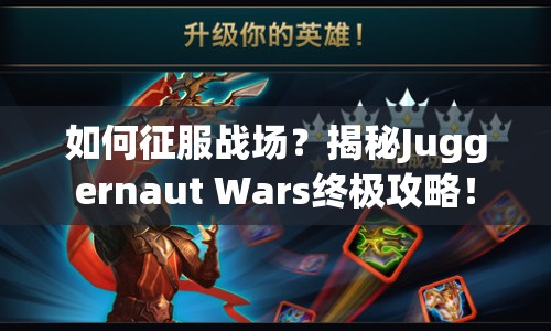如何征服戰(zhàn)場(chǎng)？揭秘Juggernaut Wars終極攻略！