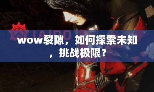 wow裂隙，如何探索未知，挑戰(zhàn)極限？