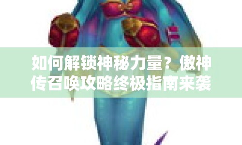 如何解鎖神秘力量？傲神傳召喚攻略終極指南來襲！