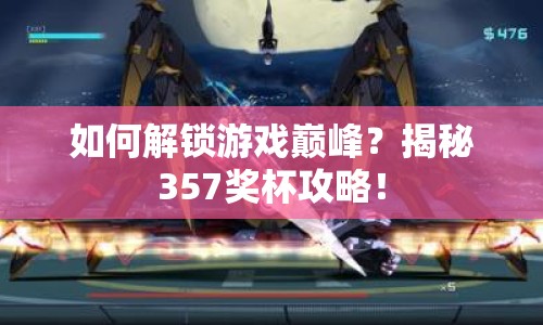 如何解鎖游戲巔峰？揭秘357獎杯攻略！