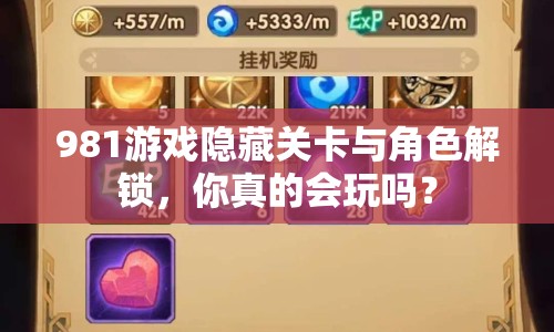 981游戲隱藏關(guān)卡與角色解鎖，你真的會玩嗎？