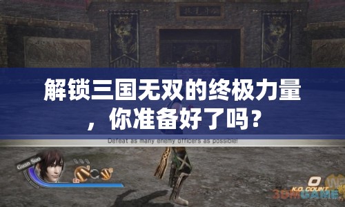 解鎖三國無雙的終極力量，你準(zhǔn)備好了嗎？