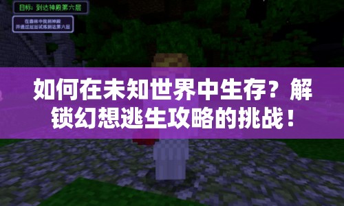 如何在未知世界中生存？解鎖幻想逃生攻略的挑戰(zhàn)！